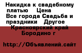 Накидка к свадебному платью  › Цена ­ 3 000 - Все города Свадьба и праздники » Другое   . Красноярский край,Бородино г.